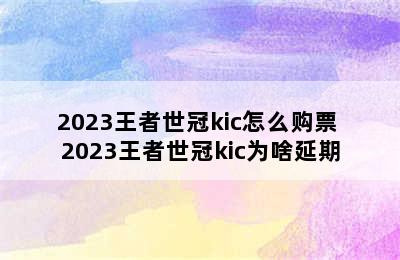 2023王者世冠kic怎么购票 2023王者世冠kic为啥延期